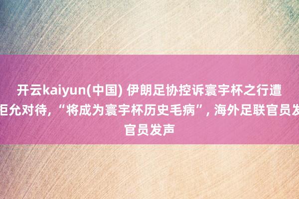 开云kaiyun(中国) 伊朗足协控诉寰宇杯之行遭扞拒允对待, “将成为寰宇杯历史毛病”, 海外足联官员发声